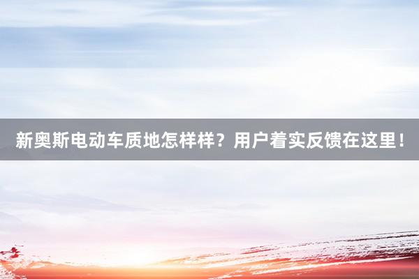 新奥斯电动车质地怎样样？用户着实反馈在这里！