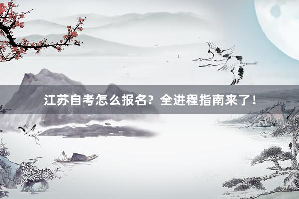 江苏自考怎么报名？全进程指南来了！